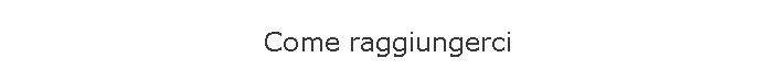 Come raggiungerci